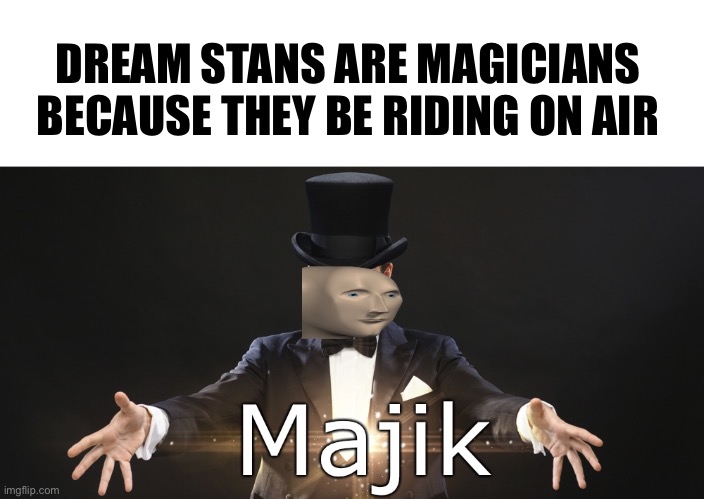So true | DREAM STANS ARE MAGICIANS
BECAUSE THEY BE RIDING ON AIR | image tagged in magic | made w/ Imgflip meme maker