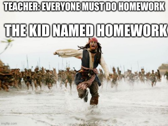 Jack Sparrow Being Chased | TEACHER: EVERYONE MUST DO HOMEWORK; THE KID NAMED HOMEWORK | image tagged in memes,jack sparrow being chased | made w/ Imgflip meme maker