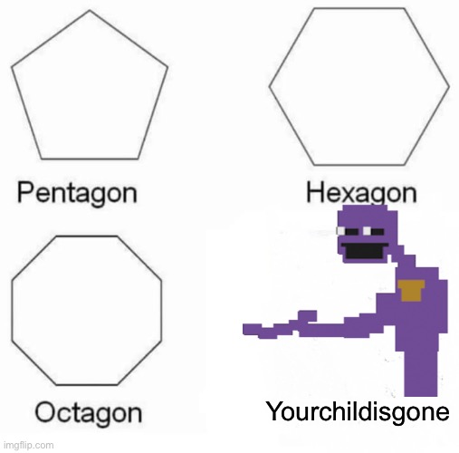 Pentagon Hexagon Octagon Meme | Yourchildisgone | image tagged in memes,pentagon hexagon octagon | made w/ Imgflip meme maker