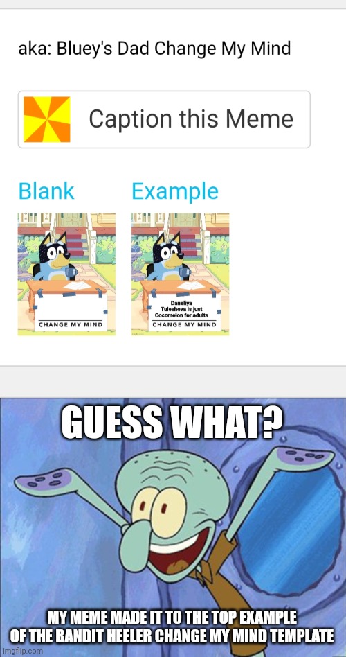 Yea Boiiiii | GUESS WHAT? MY MEME MADE IT TO THE TOP EXAMPLE OF THE BANDIT HEELER CHANGE MY MIND TEMPLATE | image tagged in guess what squidward,memes,template,bluey | made w/ Imgflip meme maker