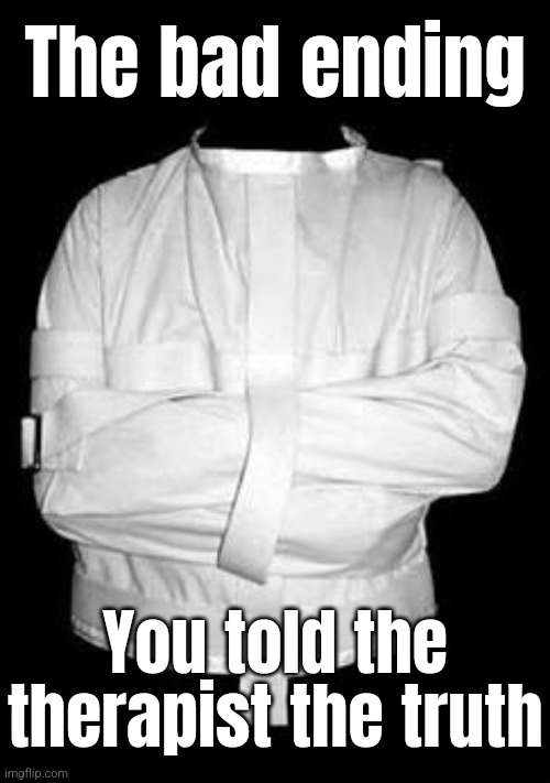 Straight jacket | The bad ending; You told the therapist the truth | image tagged in straight jacket | made w/ Imgflip meme maker