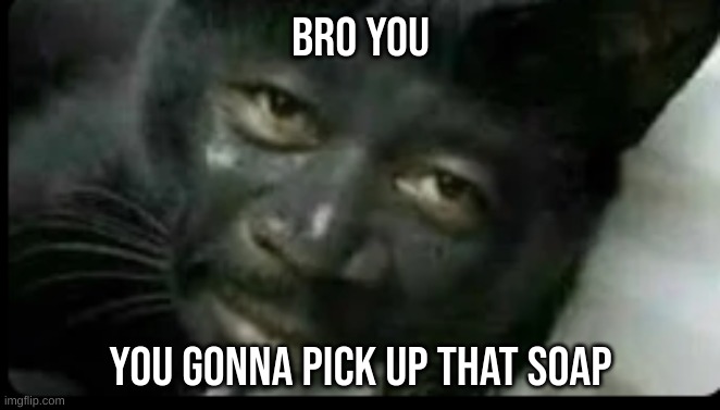 Will you pick it up for him? | BRO YOU; YOU GONNA PICK UP THAT SOAP | made w/ Imgflip meme maker