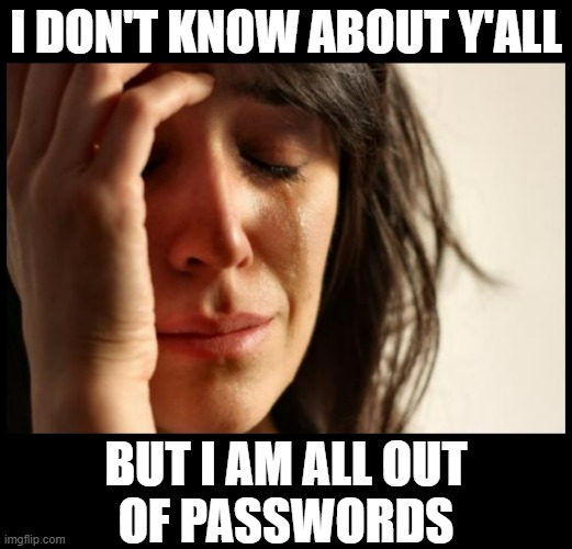 First World Problems |  I DON'T KNOW ABOUT Y'ALL; BUT I AM ALL OUT
OF PASSWORDS | image tagged in first world problems,reality,password,password strength,not again,no more | made w/ Imgflip meme maker