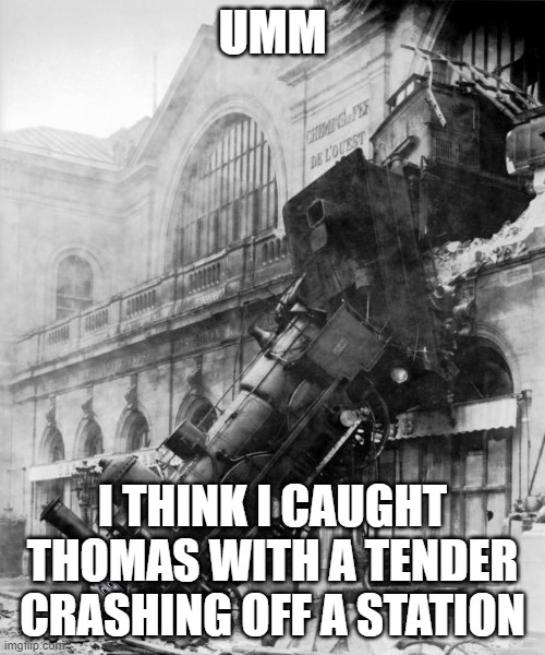 train crash | UMM; I THINK I CAUGHT THOMAS WITH A TENDER CRASHING OFF A STATION | image tagged in train crash | made w/ Imgflip meme maker