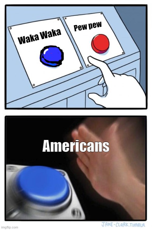 Americans.(may be nsfw, depending on interpretation.) | Pew pew; Waka Waka; Americans | image tagged in red button blue button | made w/ Imgflip meme maker