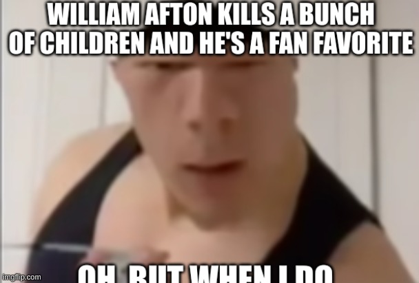 image tagged in fnaf,but when i do,william afton,the man behind the slaughter | made w/ Imgflip meme maker