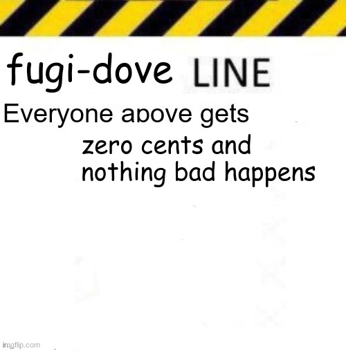 _____ line | fugi-dove; zero cents and nothing bad happens | image tagged in _____ line | made w/ Imgflip meme maker