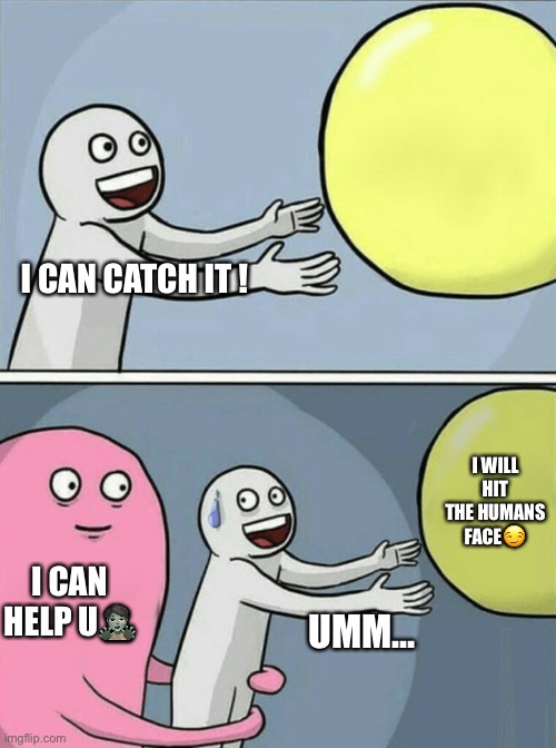 Is this you in P.E? | I CAN CATCH IT ! I WILL HIT THE HUMANS FACE😏; I CAN HELP U🧟; UMM… | image tagged in memes,running away balloon | made w/ Imgflip meme maker