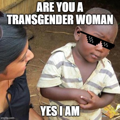 SUSSY kid | ARE YOU A TRANSGENDER WOMAN; YES I AM | image tagged in memes,third world skeptical kid | made w/ Imgflip meme maker