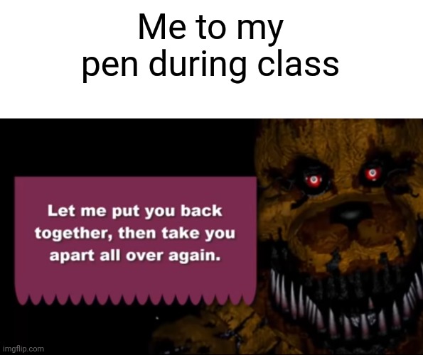 Me to my pen during class | image tagged in school,relatable | made w/ Imgflip meme maker