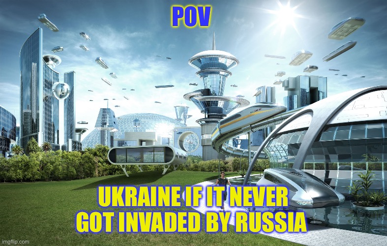 Ukraine if it never was invaded by Russia | POV; UKRAINE IF IT NEVER GOT INVADED BY RUSSIA | image tagged in futuristic utopia,ukraine,ukrainian lives matter,russo-ukrainian war,russia | made w/ Imgflip meme maker