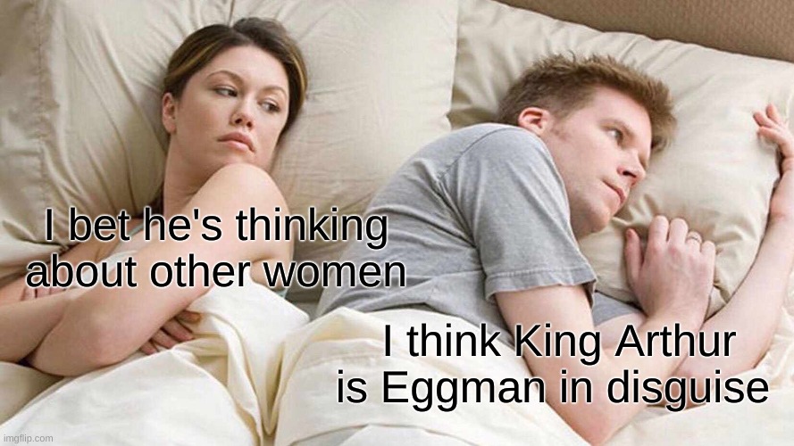 Black Knight meme | I bet he's thinking about other women; I think King Arthur is Eggman in disguise | image tagged in memes,i bet he's thinking about other women | made w/ Imgflip meme maker