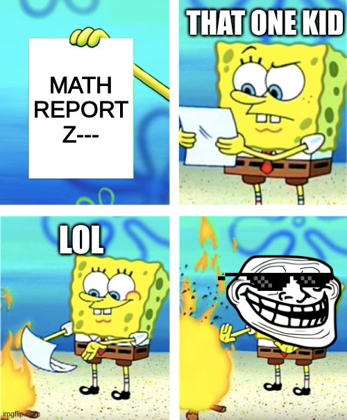 Spongebob Burning Paper | THAT ONE KID; MATH REPORT
Z---; LOL | image tagged in spongebob burning paper | made w/ Imgflip meme maker