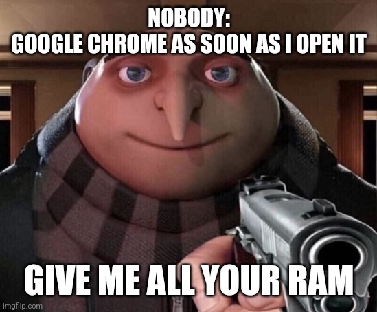 Gru Gun |  NOBODY:
GOOGLE CHROME AS SOON AS I OPEN IT; GIVE ME ALL YOUR RAM | image tagged in gru gun,google chrome,ram,google v bing,relatable,memes | made w/ Imgflip meme maker