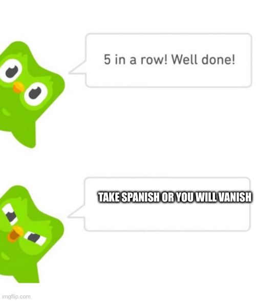 Duolingo 5 in a row | TAKE SPANISH OR YOU WILL VANISH | image tagged in duolingo 5 in a row | made w/ Imgflip meme maker