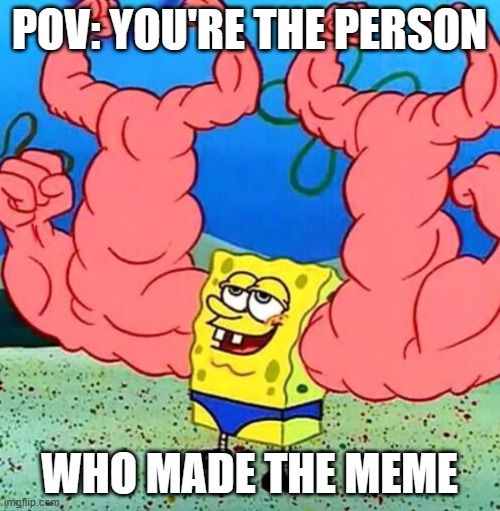Spongebob musclebeach | POV: YOU'RE THE PERSON WHO MADE THE MEME | image tagged in spongebob musclebeach | made w/ Imgflip meme maker