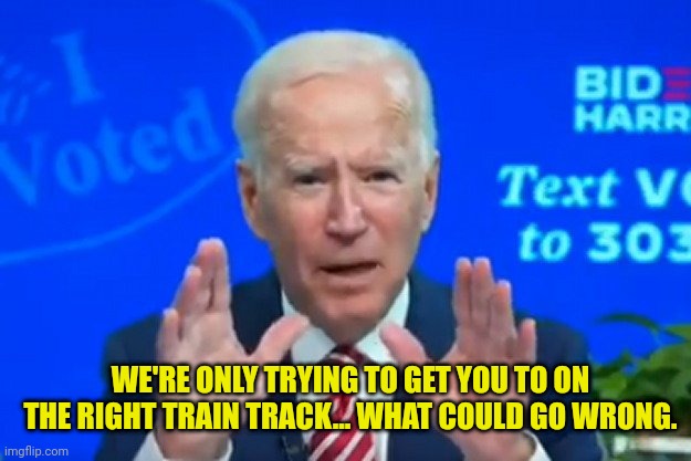 WE'RE ONLY TRYING TO GET YOU TO ON THE RIGHT TRAIN TRACK... WHAT COULD GO WRONG. | made w/ Imgflip meme maker