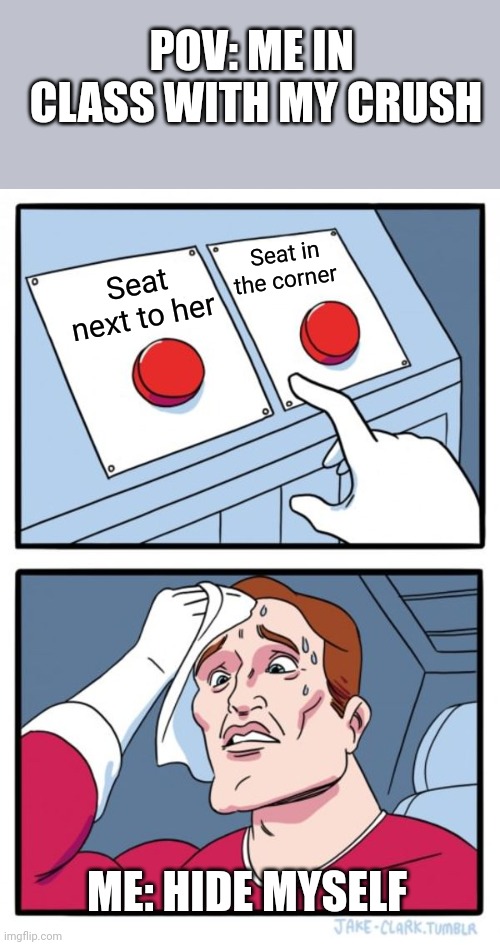 Two Buttons | POV: ME IN  CLASS WITH MY CRUSH; Seat in the corner; Seat next to her; ME: HIDE MYSELF | image tagged in memes,two buttons | made w/ Imgflip meme maker