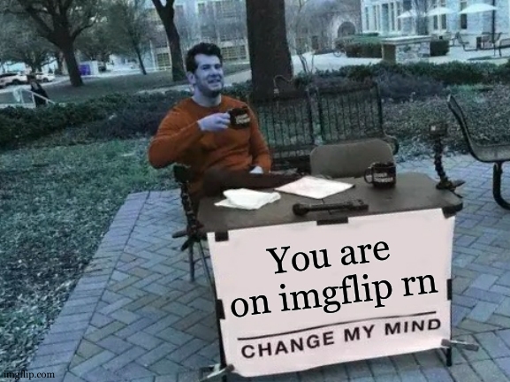 Really, try to change my mind >:) | You are on imgflip rn | image tagged in change my mind,imgflip,imgflip users,imgflip points,imgflip mods,imgflip community | made w/ Imgflip meme maker