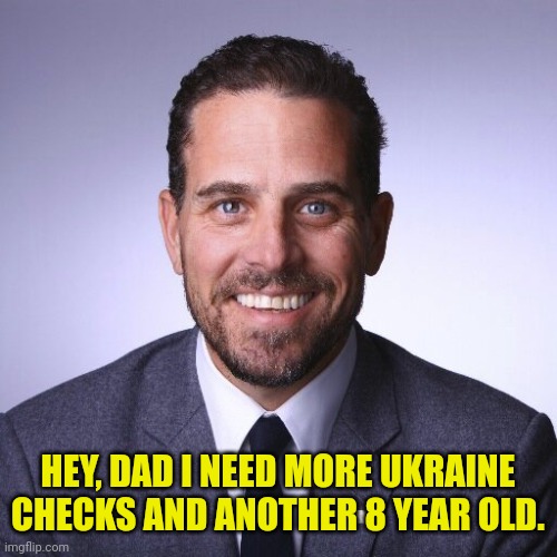 Hunter Biden | HEY, DAD I NEED MORE UKRAINE CHECKS AND ANOTHER 8 YEAR OLD. | image tagged in hunter biden | made w/ Imgflip meme maker