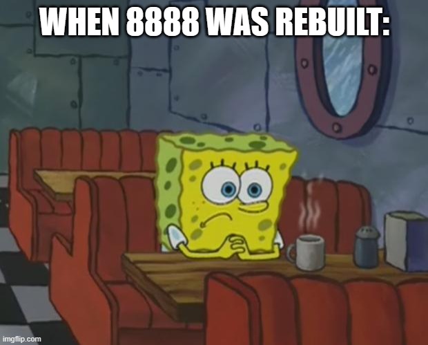 Spongebob Waiting | WHEN 8888 WAS REBUILT: | image tagged in spongebob waiting | made w/ Imgflip meme maker