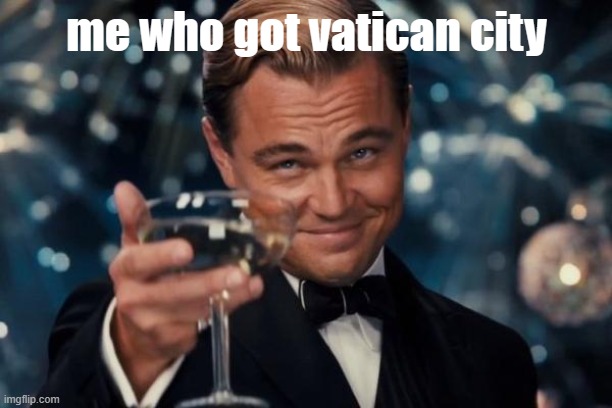 me who got vatican city | image tagged in memes,leonardo dicaprio cheers | made w/ Imgflip meme maker