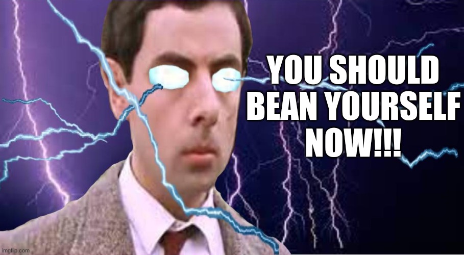 YOU SHOULD
BEAN YOURSELF
NOW!!! | made w/ Imgflip meme maker