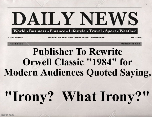 newspaper | Publisher To Rewrite Orwell Classic "1984" for Modern Audiences Quoted Saying, "Irony?  What Irony?" | image tagged in newspaper | made w/ Imgflip meme maker