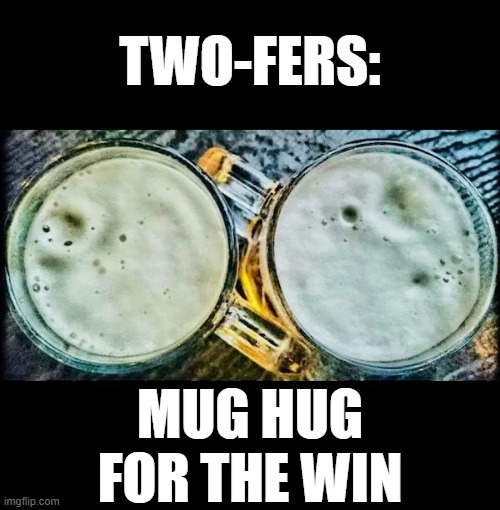 'Cuz one is just...  Lonely |  TWO-FERS:; MUG HUG FOR THE WIN | image tagged in beer,beers,craft beer,cold beer here,the most interesting man in the world,beer goggles | made w/ Imgflip meme maker