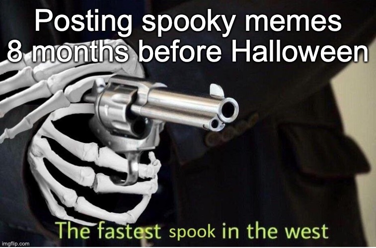 Fastest Spook in the West | Posting spooky memes 8 months before Halloween | image tagged in fastest spook in the west | made w/ Imgflip meme maker