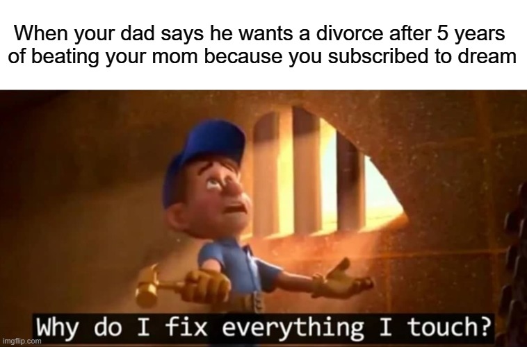 fix it felix | When your dad says he wants a divorce after 5 years 

of beating your mom because you subscribed to dream | image tagged in fix it felix,memes | made w/ Imgflip meme maker