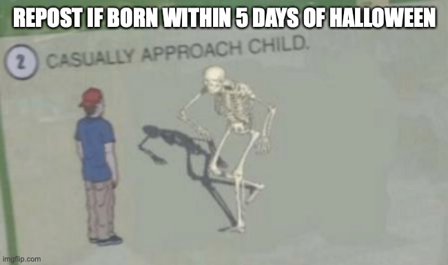 (October 26 to 31) | REPOST IF BORN WITHIN 5 DAYS OF HALLOWEEN | image tagged in casually approach child | made w/ Imgflip meme maker