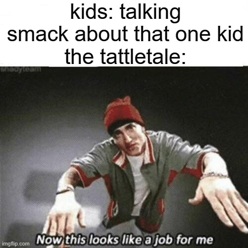 eminem |  kids: talking smack about that one kid
the tattletale: | image tagged in now this looks like a job for me,eminem | made w/ Imgflip meme maker
