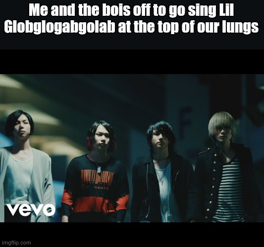 We are so cool ? | Me and the bois off to go sing Lil Globglogabgolab at the top of our lungs | made w/ Imgflip meme maker