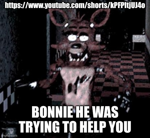 Yes I know it's yt shorts. I can't resist a mixture of fnaf and a joe mama joke | https://www.youtube.com/shorts/kPFPItjUJ4o; BONNIE HE WAS TRYING TO HELP YOU | image tagged in foxy running | made w/ Imgflip meme maker