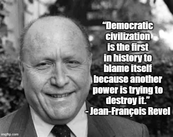 Blame itself | “Democratic civilization is the first in history to blame itself because another power is trying to destroy it.”
- Jean-François Revel | image tagged in jean francois revel,politics,democracy | made w/ Imgflip meme maker