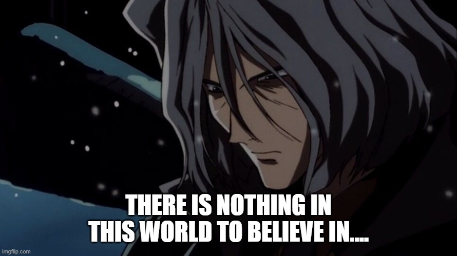 Vicious | THERE IS NOTHING IN THIS WORLD TO BELIEVE IN.... | image tagged in vicious | made w/ Imgflip meme maker