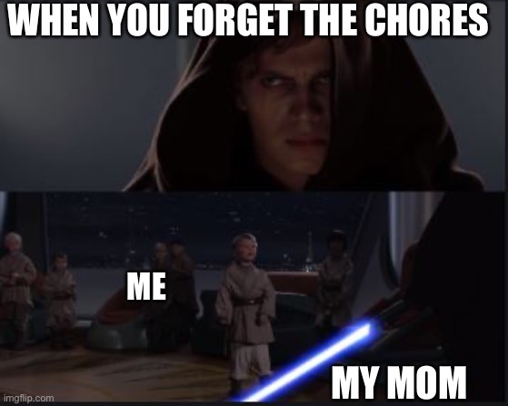 Lol true | WHEN YOU FORGET THE CHORES; ME; MY MOM | image tagged in star wars anikin kill younglings | made w/ Imgflip meme maker