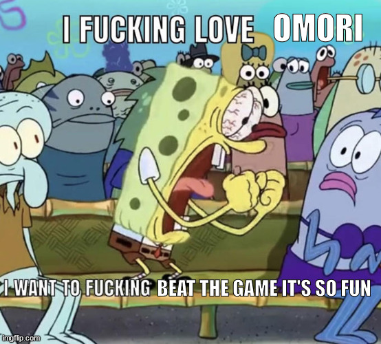 Spongebob I Fucking Love X | OMORI; BEAT THE GAME IT'S SO FUN | image tagged in spongebob i fucking love x | made w/ Imgflip meme maker