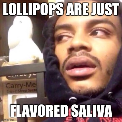 funni shower thoughts #1 | LOLLIPOPS ARE JUST; FLAVORED SALIVA | image tagged in coffee enema high thoughts | made w/ Imgflip meme maker