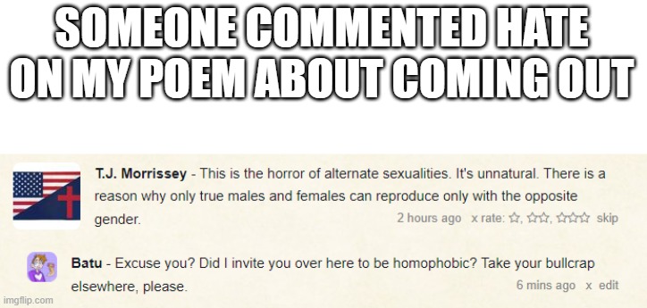 link to poem in comments | SOMEONE COMMENTED HATE ON MY POEM ABOUT COMING OUT | image tagged in homophobic,lgbtq,poem | made w/ Imgflip meme maker