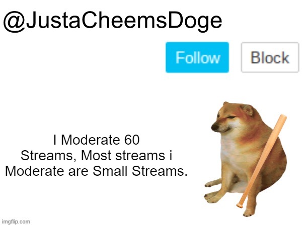 Yes, I Moderate 60 Streams, Most of them are small streams | I Moderate 60 Streams, Most streams i Moderate are Small Streams. | image tagged in justacheemsdoge annoucement template,imgflip,imgflip mods,justacheemsdoge,memes,mods | made w/ Imgflip meme maker