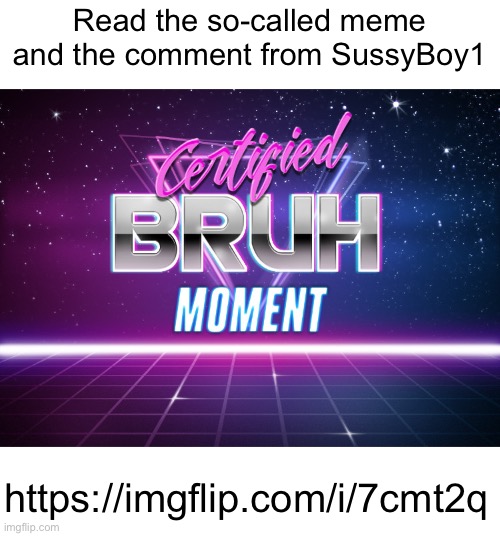 https://imgflip.com/i/7cmt2q | Read the so-called meme and the comment from SussyBoy1; https://imgflip.com/i/7cmt2q | image tagged in certified bruh moment | made w/ Imgflip meme maker