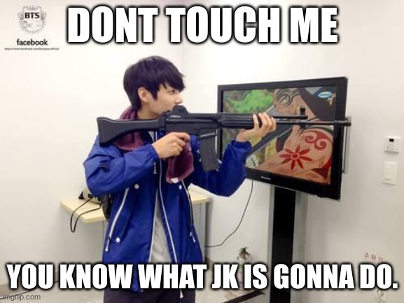 Kpop fans be like | DONT TOUCH ME; YOU KNOW WHAT JK IS GONNA DO. | image tagged in kpop fans be like | made w/ Imgflip meme maker