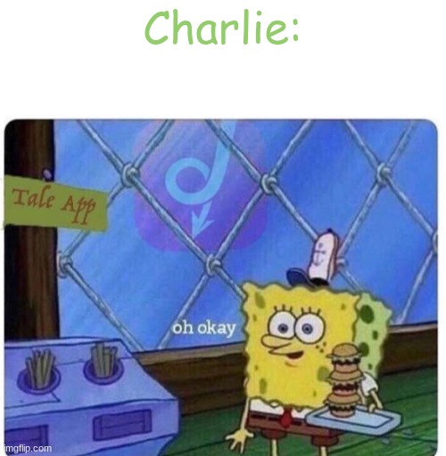 oh okay spongebob | Charlie: | image tagged in oh okay spongebob | made w/ Imgflip meme maker