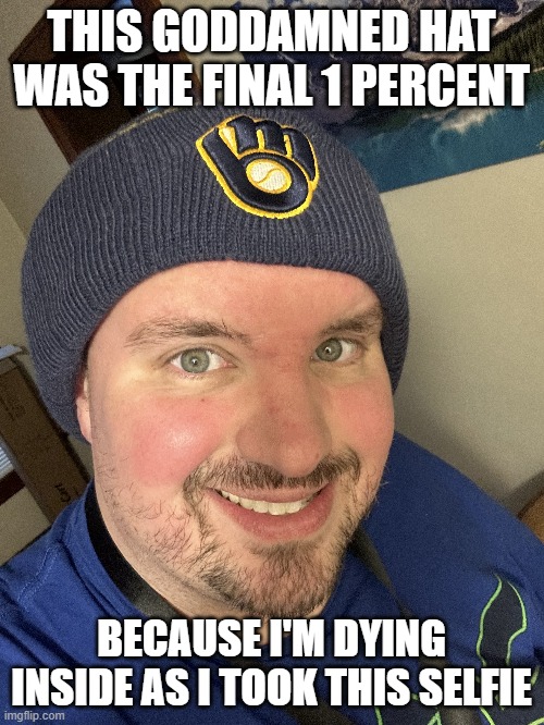 THIS GODDAMNED HAT WAS THE FINAL 1 PERCENT BECAUSE I'M DYING INSIDE AS I TOOK THIS SELFIE | made w/ Imgflip meme maker