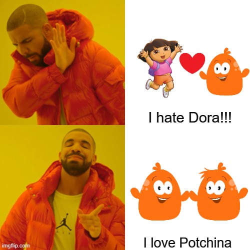 Drake loves Potchina over Dora | I hate Dora!!! I love Potchina | image tagged in memes,drake hotline bling | made w/ Imgflip meme maker