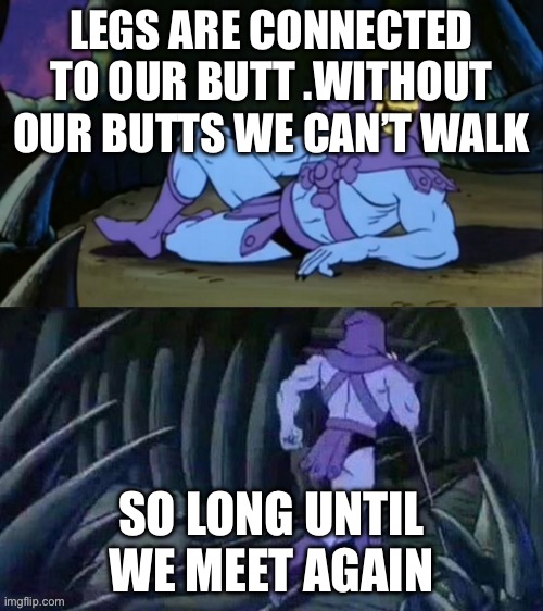 ✨shower thoughts✨ | LEGS ARE CONNECTED TO OUR BUTT .WITHOUT OUR BUTTS WE CAN’T WALK; SO LONG UNTIL WE MEET AGAIN | image tagged in skeletor disturbing facts | made w/ Imgflip meme maker