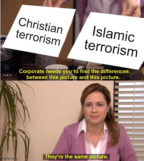 Christian Terrorism Vs. Islamic Terrorism | Christian terrorism; Islamic terrorism | image tagged in memes,they're the same picture,christian,muslim,islamic,terrorism | made w/ Imgflip meme maker