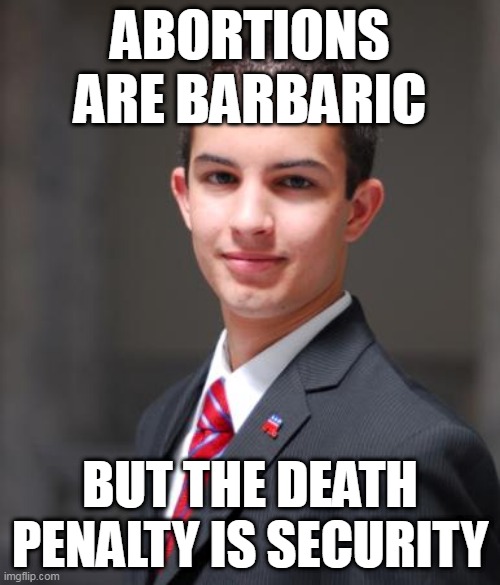 The Ultimate Double Standard | ABORTIONS ARE BARBARIC; BUT THE DEATH PENALTY IS SECURITY | image tagged in college conservative,double standard,double standards,abortion,death penalty,hypocrisy | made w/ Imgflip meme maker